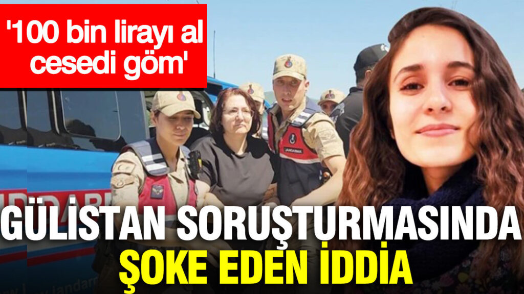 Gülistan Doku soruşturmasında şoke eden iddia: ‘100 bin lirayı al cesedi göm’