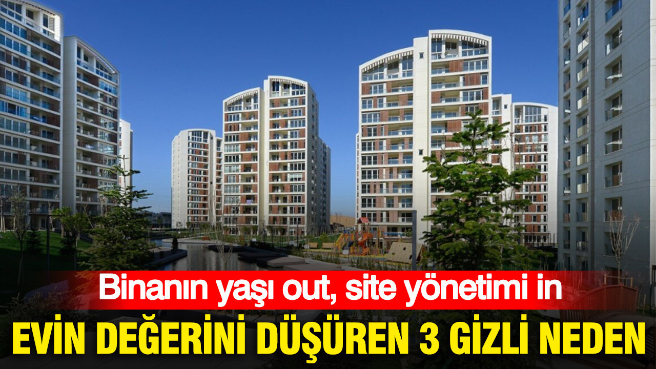 Evin değerini etkileyen 3 gizli faktör: Binanın yaşı çıkıyor, site yönetimi devreye giriyor