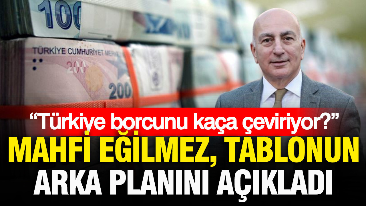 Mahfi Eğilmez tablonun arka planını açıkladı: “Türkiye borcunu kaça çeviriyor?”