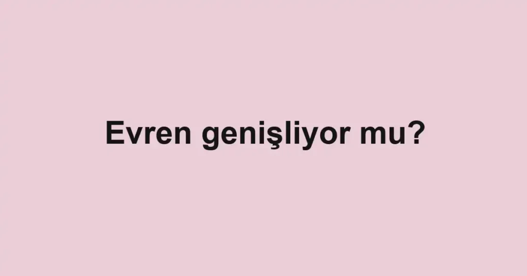 Evren genişliyor mu?