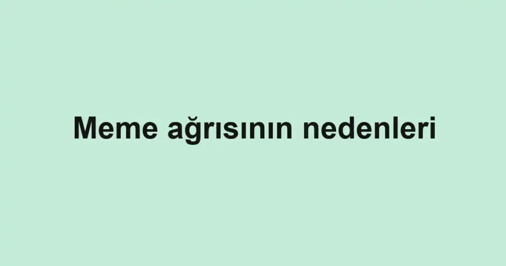 Meme ağrısının nedenleri